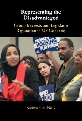 Representing the Disadvantaged: Group Interests and Legislator Reputation in Us Congress by McNally, Katrina F.