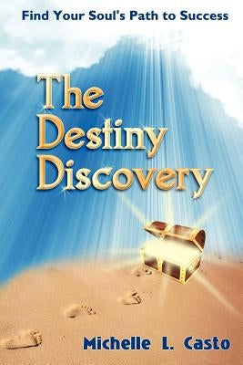 The Destiny Discovery: Find Your Soul's Path to Success by Casto, Michelle L.