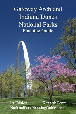 Gateway Arch and Indiana Dunes National Parks Planning Guide by Perry, Kenneth