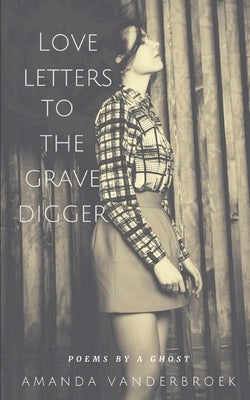 Love Letters to the Grave Digger: Poems by a Ghost by Vanderbroek, Amanda