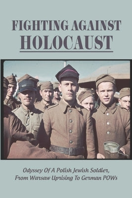Fighting Against Holocaust: Odyssey Of A Polish Jewish Soldier, From Warsaw Uprising To German POWs by Landrie, Florine