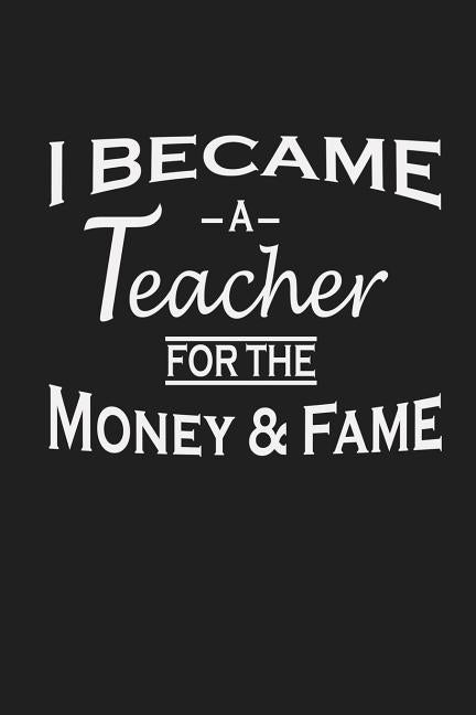 I Became A Teacher For The Money And Fame: Teacher Appreciation Gifts by Publishing, Rainbowpen