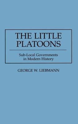 The Little Platoons: Sub-Local Governments in Modern History by Liebmann, George