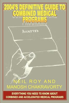 2004's Definitive Guide to Combined Medical Programs: Everything You Need to Know About Combined and Accelerated Medical Programs by Roy, Neil