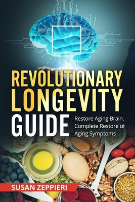 Revolutionary Longevity Guide: Restore Aging Brain, Complete Restore of Aging Symptoms by Zeppieri, Susan
