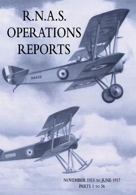 R.N.A.S. Operations Reports: Volume 1: November 1915 To June 1917 Parts 1 to 36 by Naval Staff Operations Division