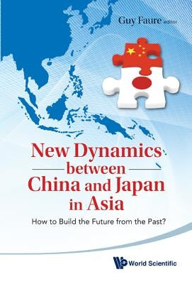 New Dynamics Between China and Japan in Asia: How to Build the Future from the Past? by Faure, Guy