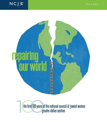 Repairing Our World: The First 100 Years of the National Council of Jewish Women, Greater Dallas Section, 1913-2013 by National Council of Jewish Women Greater