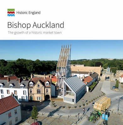 Bishop Auckland: The Growth of a Historic Market Town by Howard, Clare