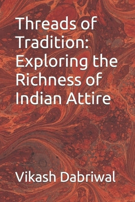 Threads of Tradition: Exploring the Richness of Indian Attire by Dabriwal, Vikash