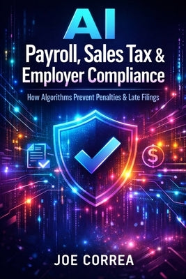 AI Payroll, Sales Tax & Employer Compliance: How Algorithms Prevent Penalties & Late Filings by Correa, Joe