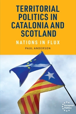 Territorial Politics in Catalonia and Scotland: Nations in Flux by Anderson, Paul