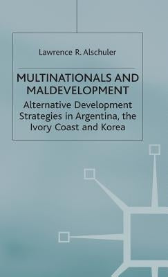 Multinationals and Maldevelopment: Alternative Development Strategies in Argentina, the Ivory Coast and Korea by Alschuler, L.