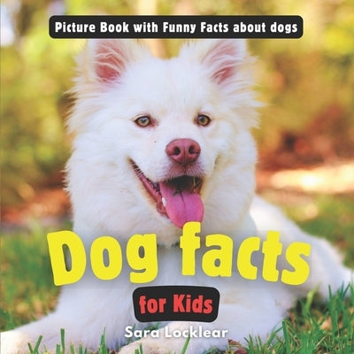 Fun Facts About Dogs and Puppies for Kids: Funny Picture book to Learn all About your favorite Pet! by Locklear, Sara