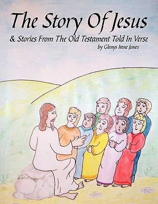 The Story of Jesus & Stories from the Old Testament Told in Verse by Glenys Irene Jones, Irene Jones