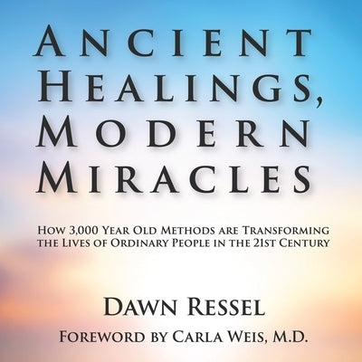 Ancient Healings, Modern Miracles: How 3,000 Year Old Methods Are Transforming the Lives of Ordinary People in the 21St Century by Ressel, Dawn