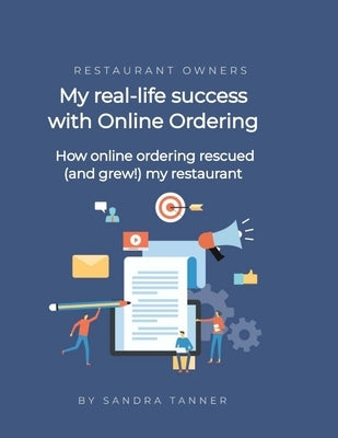 My real-life success with online ordering for my restaurant: How online ordering rescued (and grew) my restaurant business by Tanner, Sandra