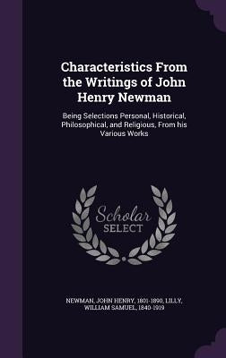 Characteristics From the Writings of John Henry Newman: Being Selections Personal, Historical, Philosophical, and Religious, From his Various Works by Newman, John Henry
