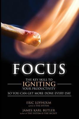 Focus: The Key Skill to Igniting Your Productivity So You Can Get More Done Everyday by Butler, James Karl