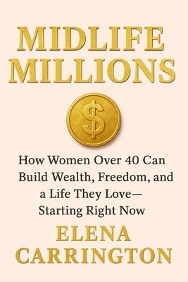 Midlife Millions: How Women Over 40 Can Build Wealth, Freedom, and a Life They Love by Carrington, Elena