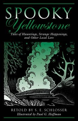 Spooky Yellowstone: Tales Of Hauntings, Strange Happenings, And Other Local Lore, First Edition by Schlosser, S. E.