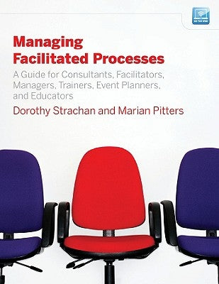Managing Facilitated Processes: A Guide for Facilitators, Managers, Consultants, Event Planners, Trainers and Educators by Strachan, Dorothy