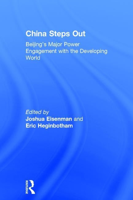 China Steps Out: Beijing's Major Power Engagement with the Developing World by Eisenman, Joshua