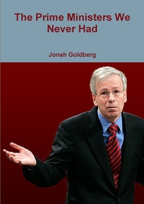 The Prime Ministers We Never Had by Goldberg, Jonah