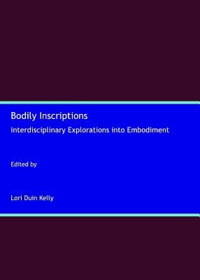 Bodily Inscriptions: Interdisciplinary Explorations Into Embodiment by Kelly, Lori Duin