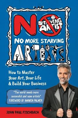 No More Starving Artists: How to Master Your Art, Your Life & Build Your Business by Fischbach, John Paul