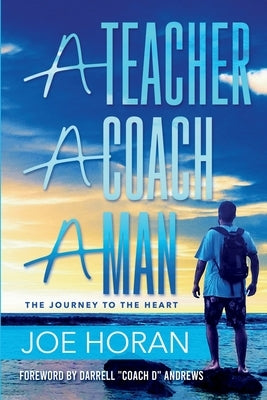 A Teacher, A Coach, A Man: The Journey to the Heart by Horan, Joe
