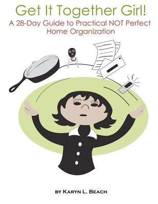 Get It Together Girl!: A 28-Day Guide to Practical NOT Perfect Home Organization by Beach, Karyn L.