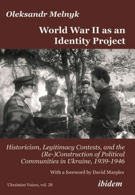 World War II as an Identity Project: Historicism, Legitimacy Contests, and the (Re-)Construction of Political Communities in Ukraine, 1939-1946 by 