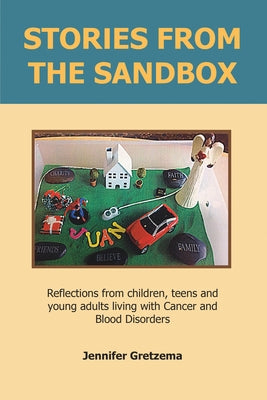 Stories from the Sandbox: Reflections from Children, Teens and Young Adults Living with Cancer and Blood Disorders by Gretzema, Jennifer