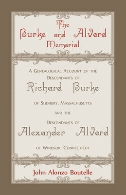 The Burke and Alvord Memorial: A Genealogical Account of the Descendants of Richard Burke of Sudbury, Massachusetts and the Descendants of Alexander by Boutelle, John A.