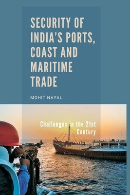 Security of India's Ports, Coast and Maritime Trade: Challenges in the 21st Century by Nayal, Mohit