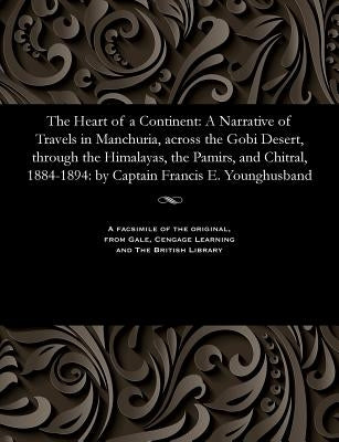 The Heart of a Continent: A Narrative of Travels in Manchuria, Across the Gobi Desert, Through the Himalayas, the Pamirs, and Chitral, 1884-1894 by Captain Younghusband, Frank E.