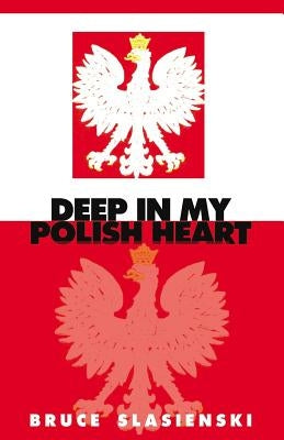Deep in My Polish Heart by Slasienski, Bruce E.