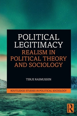 Political Legitimacy: Realism in Political Theory and Sociology by Rasmussen, Terje