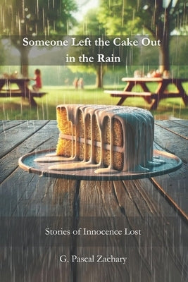Someone Left the Cake Out in the Rain: Stories of Innocence Lost by Zachary, G. Pascal