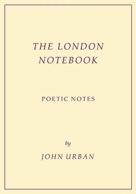 The London Notebook: Poetic Notes by Urban, John