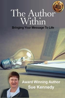 The Author Within: Bringing Your Message To Life by Kennedy, Sue