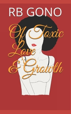 Of Toxic Love And Growth: Poetry by Gono, Rb