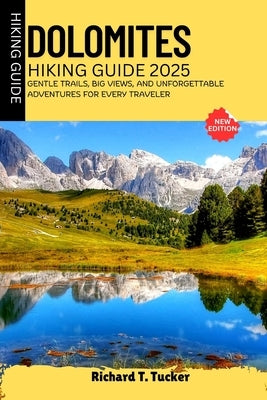 Dolomites Hiking Guide 2025: Gentle Trails, Big Views, and Unforgettable Adventures for Every Traveler by Tucker, Richard T.