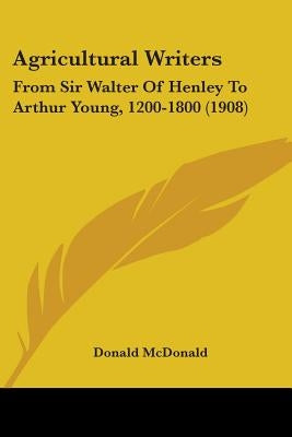 Agricultural Writers: From Sir Walter Of Henley To Arthur Young, 1200-1800 (1908) by McDonald, Donald