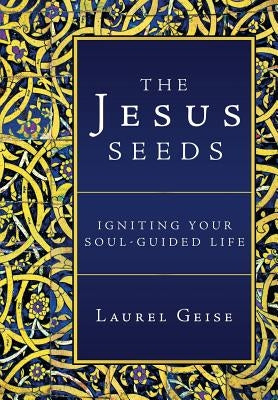 The Jesus Seeds: Igniting Your Soul-Guided Life by Geise, Laurel