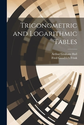 Trigonometric and Logarithmic Tables by Hall, Arthur Graham