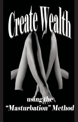 Create Wealth: using the "Masturbation" Method by Palmer, Rose