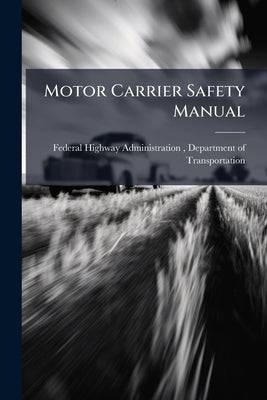 Motor Carrier Safety Manual by Federal Highway Administration (Fhwa)