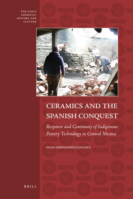 Ceramics and the Spanish Conquest: Response and Continuity of Indigenous Pottery Technology in Central Mexico by Hernández Sánchez, Gilda